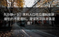 先冷静一下：黑料入口吃瓜爆料刷屏：最怕的不是爆料，是误判到底是真是假？