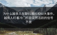 为什么越多人在聊91爆料和91大事件，越有人盯着冷门栏目突然活跃的信号不放