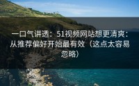 一口气讲透：51视频网站想更清爽：从推荐偏好开始最有效（这点太容易忽略）