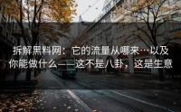 拆解黑料网：它的流量从哪来…以及你能做什么——这不是八卦，这是生意