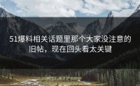 51爆料相关话题里那个大家没注意的旧帖，现在回头看太关键