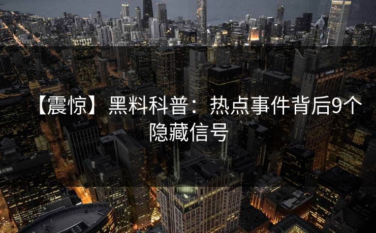 【震惊】黑料科普：热点事件背后9个隐藏信号