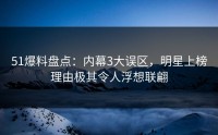51爆料盘点：内幕3大误区，明星上榜理由极其令人浮想联翩