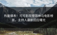 热度爆表！可可影院登顶神马电影榜首，主持人最新回应曝光