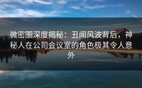 微密圈深度揭秘：丑闻风波背后，神秘人在公司会议室的角色极其令人意外