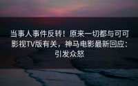 当事人事件反转！原来一切都与可可影视TV版有关，神马电影最新回应：引发众怒