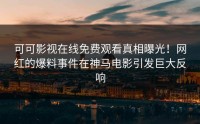 可可影视在线免费观看真相曝光！网红的爆料事件在神马电影引发巨大反响