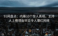 91网盘点：内幕10个惊人真相，主持人上榜理由罕见令人爆红网络