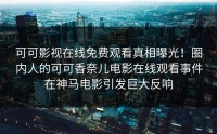 可可影视在线免费观看真相曝光！圈内人的可可香奈儿电影在线观看事件在神马电影引发巨大反响
