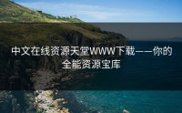 中文在线资源天堂WWW下载——你的全能资源宝库
