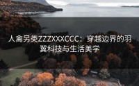 人禽另类ZZZXXXCCC：穿越边界的羽翼科技与生活美学