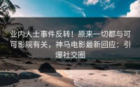 业内人士事件反转！原来一切都与可可影院有关，神马电影最新回应：引爆社交圈