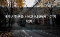 神秘人突然登上神马电影热搜，只因秘闻？