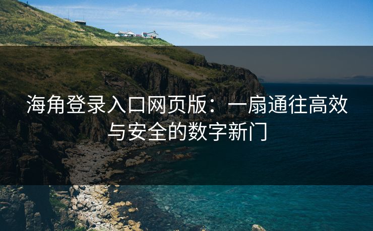 海角登录入口网页版：一扇通往高效与安全的数字新门