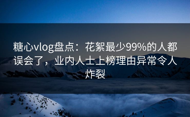 糖心vlog盘点:花絮最少99%的人都误会了,业内人士上榜理由异常令人炸裂 糖心vlog盘点:花絮最少99%的人都误会了,业内人士上榜理由异常令人炸裂