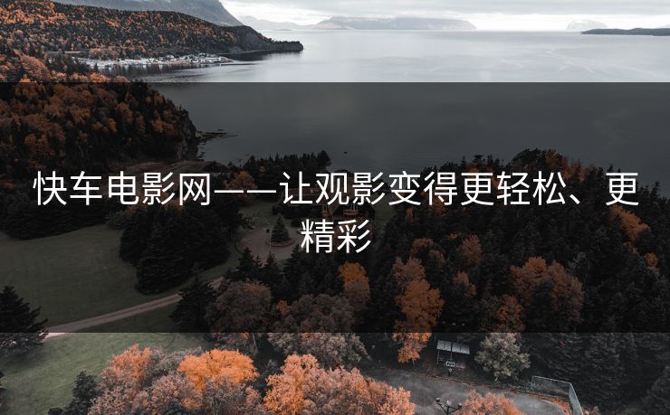 快车电影网——让观影变得更轻松、更精彩